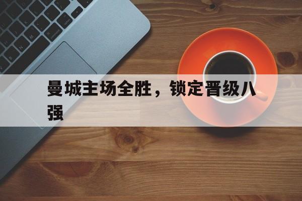 曼城主场全胜，锁定晋级八强