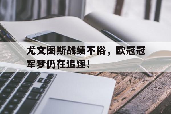 尤文图斯战绩不俗，欧冠冠军梦仍在追逐！的简单介绍