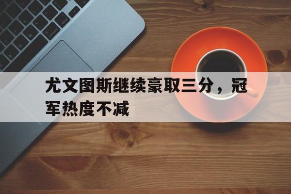 尤文图斯继续豪取三分，冠军热度不减