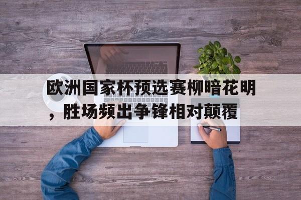 欧洲国家杯预选赛柳暗花明，胜场频出争锋相对颠覆的简单介绍