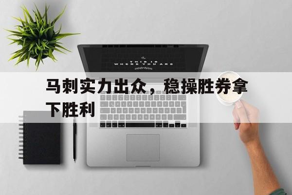 马刺实力出众，稳操胜券拿下胜利的简单介绍