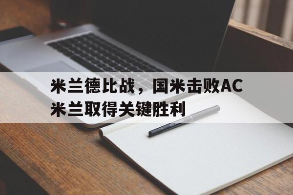 米兰德比战，国米击败AC米兰取得关键胜利的简单介绍