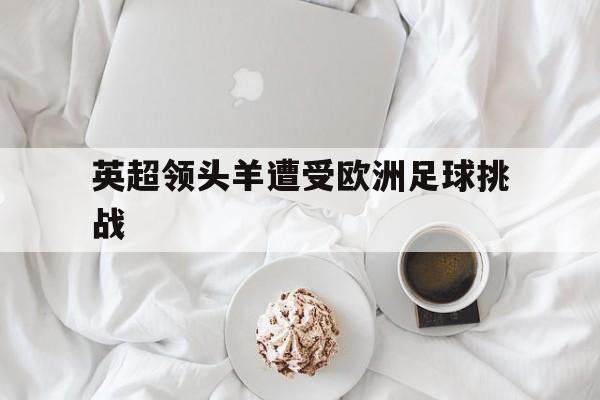 英超领头羊遭受欧洲足球挑战