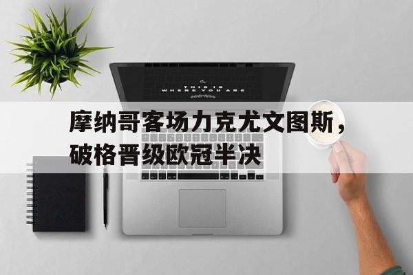 摩纳哥客场力克尤文图斯，破格晋级欧冠半决
