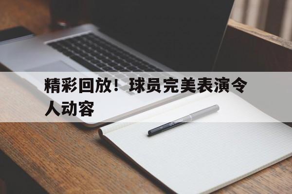 包含精彩回放！球员完美表演令人动容的词条