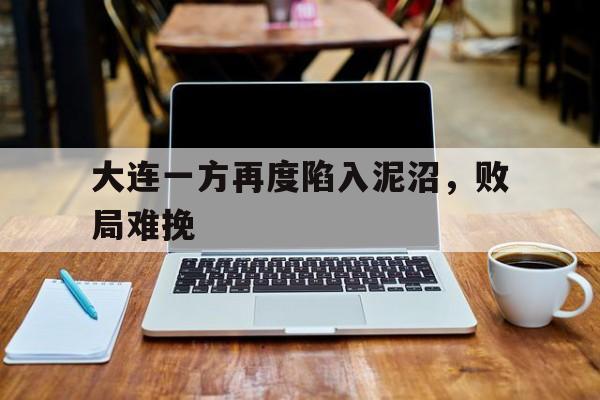 大连一方再度陷入泥沼，败局难挽的简单介绍